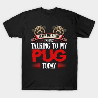 Pug - Leave Me Alone I'm Only Talking To My Pug T-Shirt